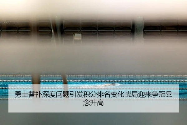 勇士替补深度问题引发积分排名变化战局迎来争冠悬念升高