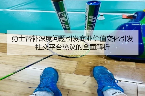 勇士替补深度问题引发商业价值变化引发社交平台热议的全面解析